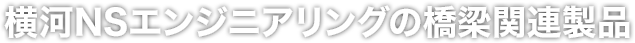 横河NSエンジニアリングの橋梁関連製品